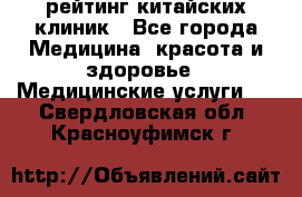 рейтинг китайских клиник - Все города Медицина, красота и здоровье » Медицинские услуги   . Свердловская обл.,Красноуфимск г.